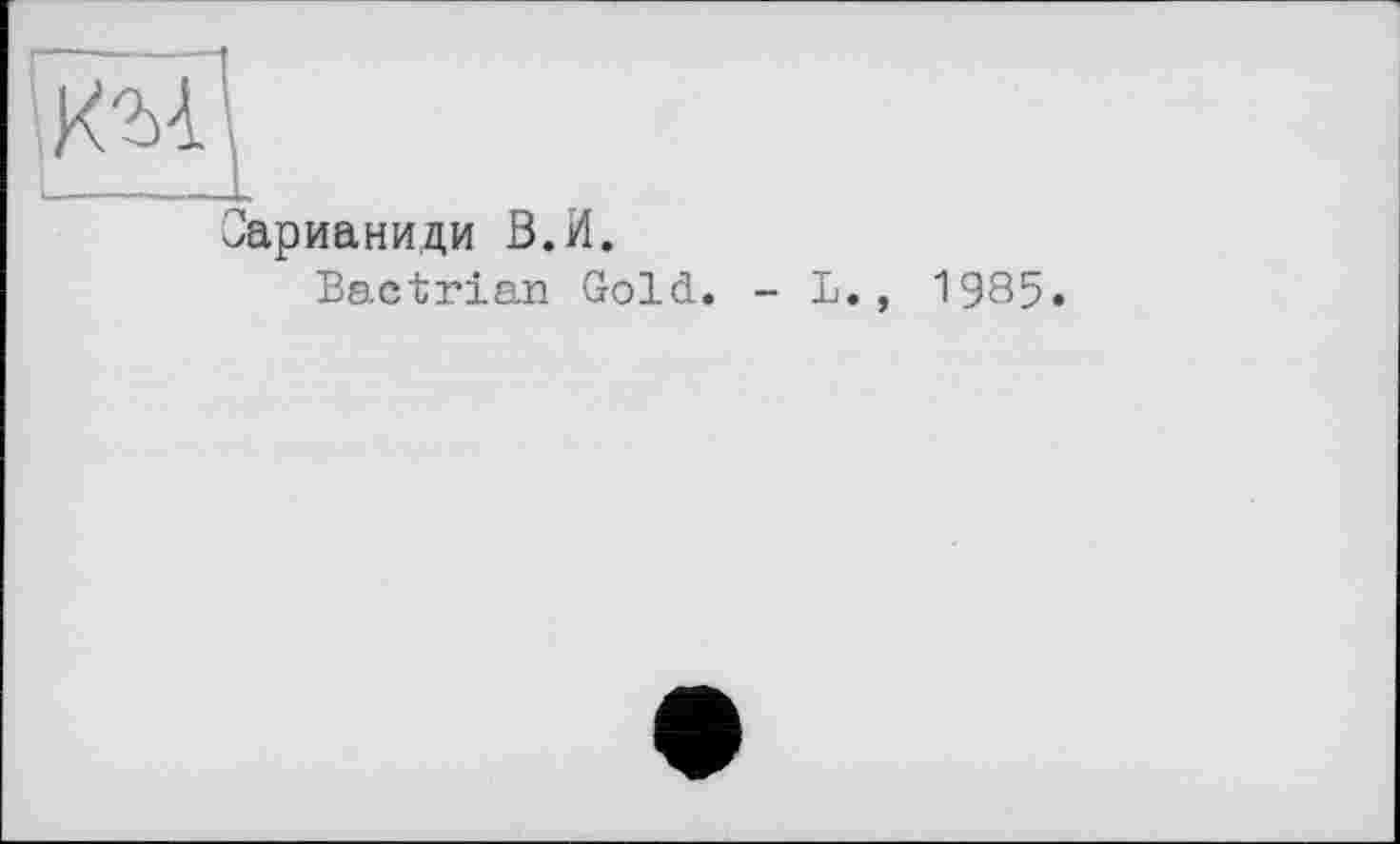 ﻿арианиди В.И.
Bactrian Gold. - L., 1985.